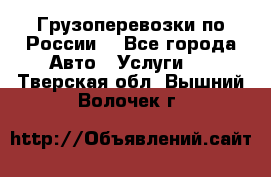 Грузоперевозки по России  - Все города Авто » Услуги   . Тверская обл.,Вышний Волочек г.